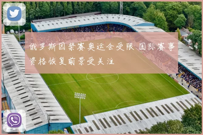 俄罗斯因禁赛奥运会受限 国际赛事资格恢复前景受关注