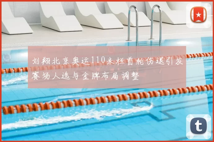 刘翔北京奥运110米栏首轮伤退引发赛场人选与金牌布局调整