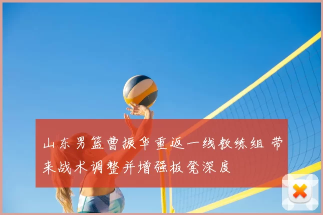 山东男篮曹振华重返一线教练组 带来战术调整并增强板凳深度