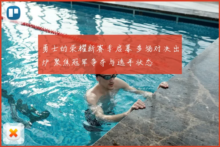 勇士的荣耀新赛季启幕 多场对决出炉 聚焦冠军争夺与选手状态