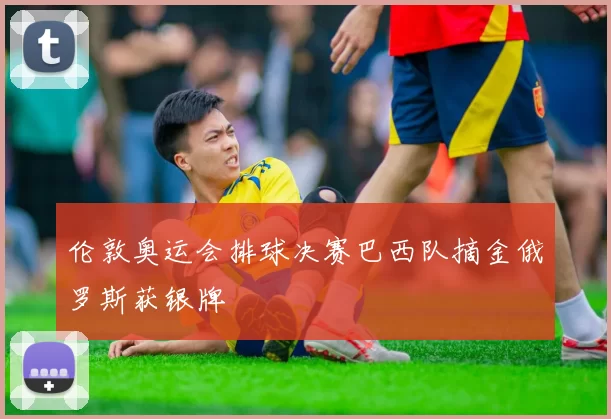 伦敦奥运会排球决赛巴西队摘金俄罗斯获银牌