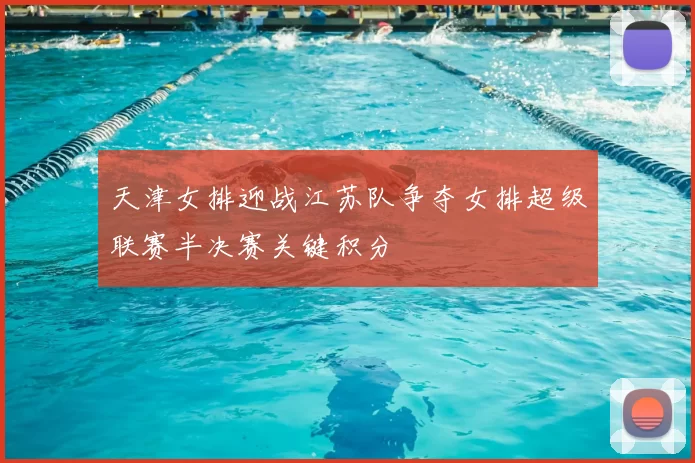 天津女排迎战江苏队争夺女排超级联赛半决赛关键积分