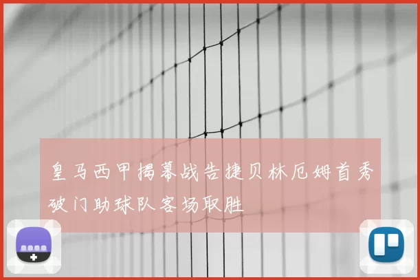 皇马西甲揭幕战告捷贝林厄姆首秀破门助球队客场取胜