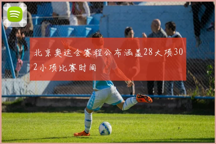 北京奥运会赛程公布涵盖28大项302小项比赛时间
