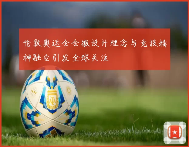 伦敦奥运会会徽设计理念与竞技精神融合引发全球关注