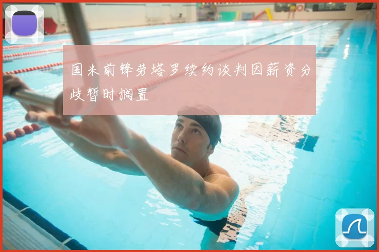国米前锋劳塔罗续约谈判因薪资分歧暂时搁置