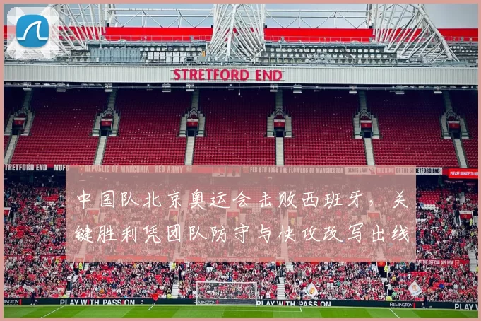 中国队北京奥运会击败西班牙，关键胜利凭团队防守与快攻改写出线局面