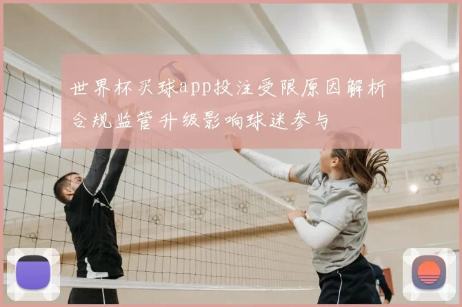 世界杯买球app投注受限原因解析 合规监管升级影响球迷参与