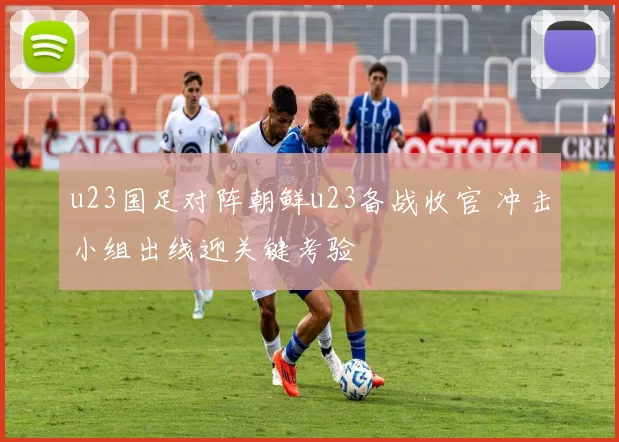 u23国足对阵朝鲜u23备战收官 冲击小组出线迎关键考验