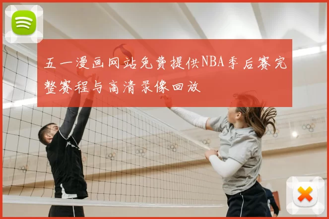 五一漫画网站免费提供NBA季后赛完整赛程与高清录像回放