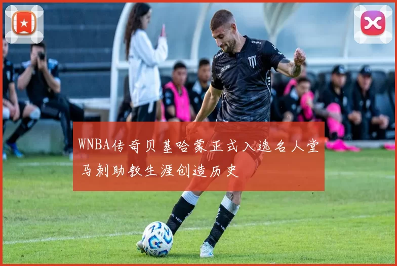 WNBA传奇贝基哈蒙正式入选名人堂马刺助教生涯创造历史