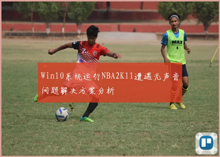 Win10系统运行NBA2K11遭遇无声音问题解决方案分析