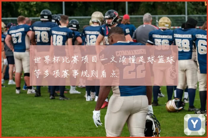 世界杯比赛项目一文读懂足球篮球等多项赛事规则看点