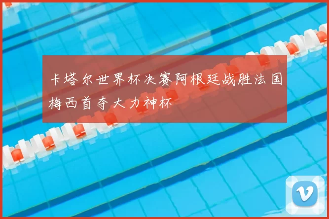 卡塔尔世界杯决赛阿根廷战胜法国梅西首夺大力神杯
