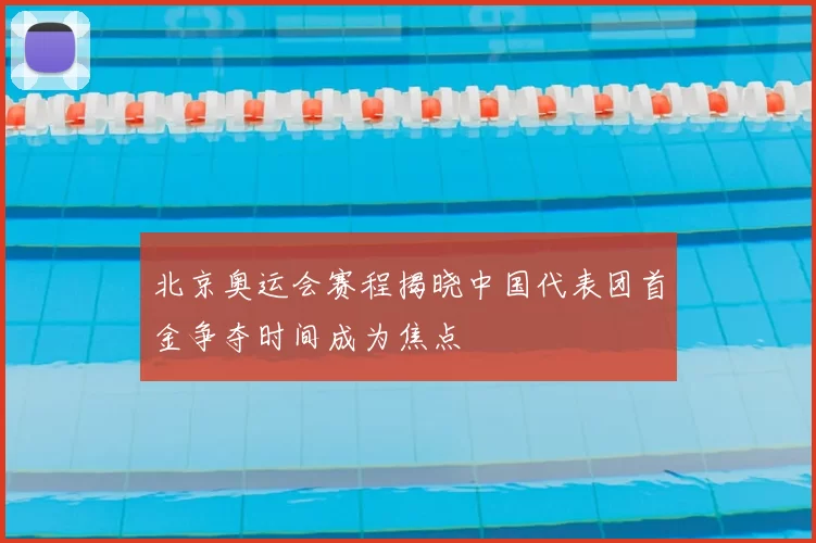 北京奥运会赛程揭晓中国代表团首金争夺时间成为焦点