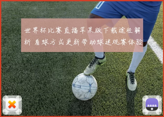世界杯比赛直播苹果版下载途径解析 看球方式更新带动球迷观赛体验