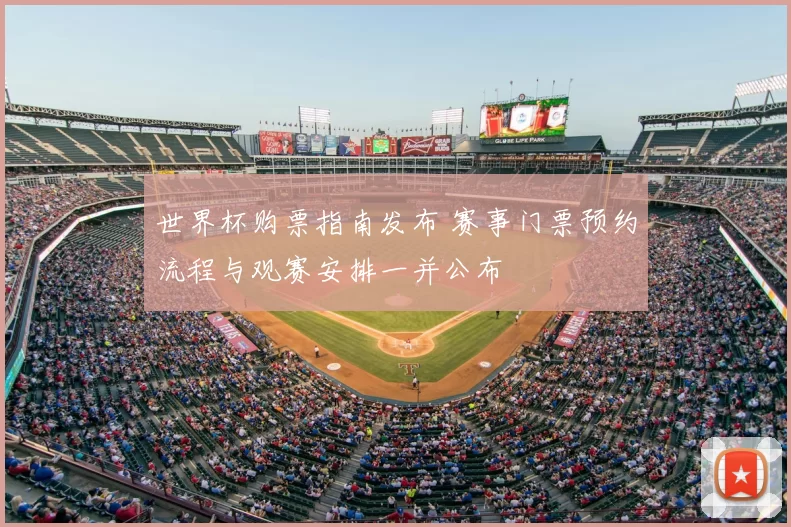 世界杯购票指南发布 赛事门票预约流程与观赛安排一并公布