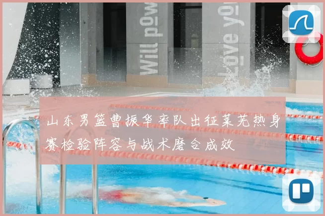 山东男篮曹振华率队出征莱芜热身赛检验阵容与战术磨合成效