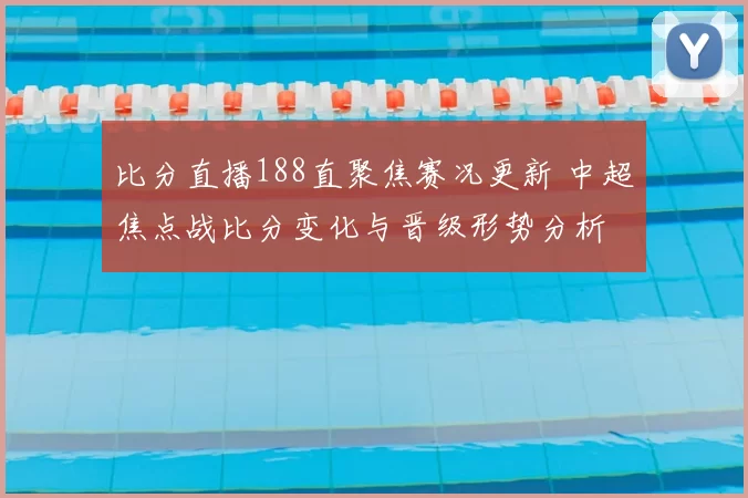 比分直播188直聚焦赛况更新 中超焦点战比分变化与晋级形势分析