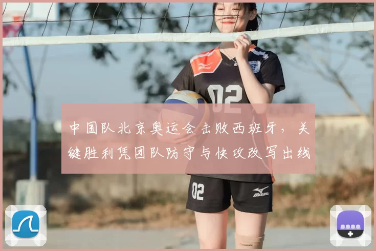 中国队北京奥运会击败西班牙，关键胜利凭团队防守与快攻改写出线局面