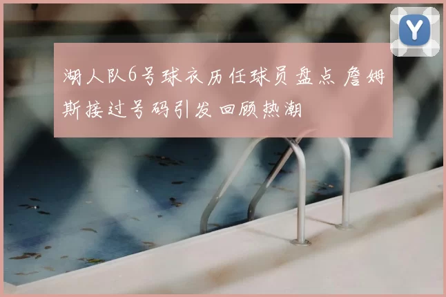 湖人队6号球衣历任球员盘点 詹姆斯接过号码引发回顾热潮