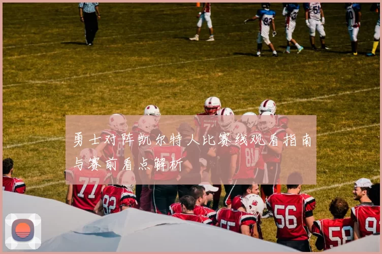 勇士对阵凯尔特人比赛线观看指南与赛前看点解析