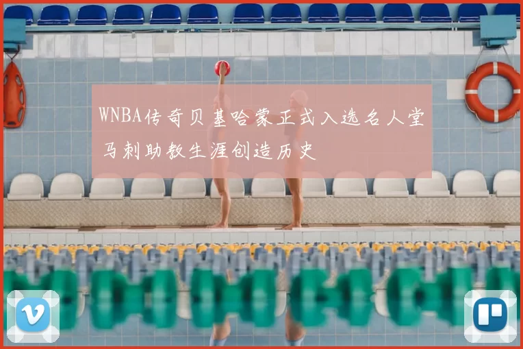 WNBA传奇贝基哈蒙正式入选名人堂马刺助教生涯创造历史