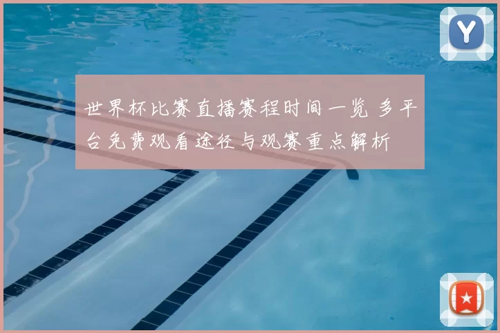 世界杯比赛直播赛程时间一览 多平台免费观看途径与观赛重点解析